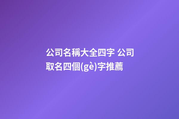 公司名稱大全四字 公司取名四個(gè)字推薦